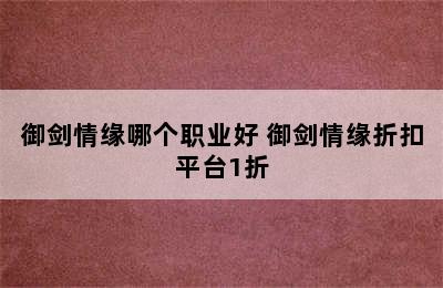 御剑情缘哪个职业好 御剑情缘折扣平台1折